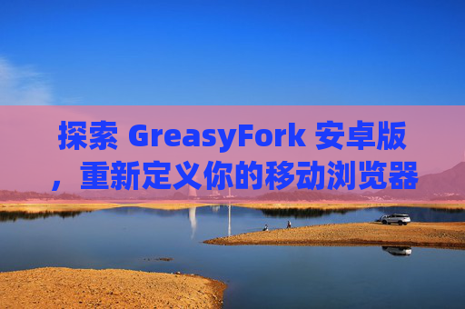 探索 GreasyFork 安卓版，重新定义你的移动浏览器体验